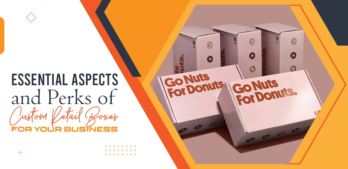 Essential Aspects and Perks of Custom Retail Boxes for Your Business ...